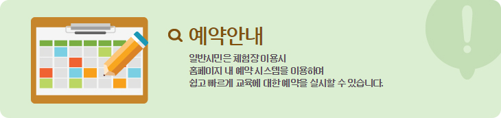 이용 및 예약안내, 일반시민은 체험장이용시 홈페이지 내 예약시스템을 이용하여 쉽고 빠르게 교육에 대한 예약을 실시할 수 있습니다.