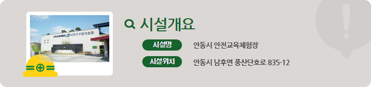 체험시설. 시설개요. 시설명, 안동시 안전교육체험장. 시설위치, 안동시 남후면 풍산단호로 835-12
